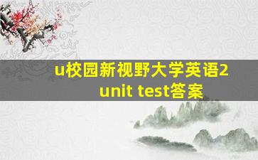 u校园新视野大学英语2unit test答案